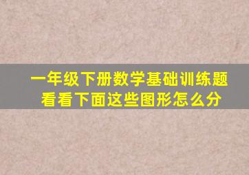 一年级下册数学基础训练题 看看下面这些图形怎么分